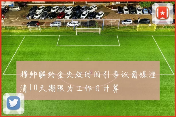 穆帅解约金失效时间引争议葡媒澄清10天期限为工作日计算