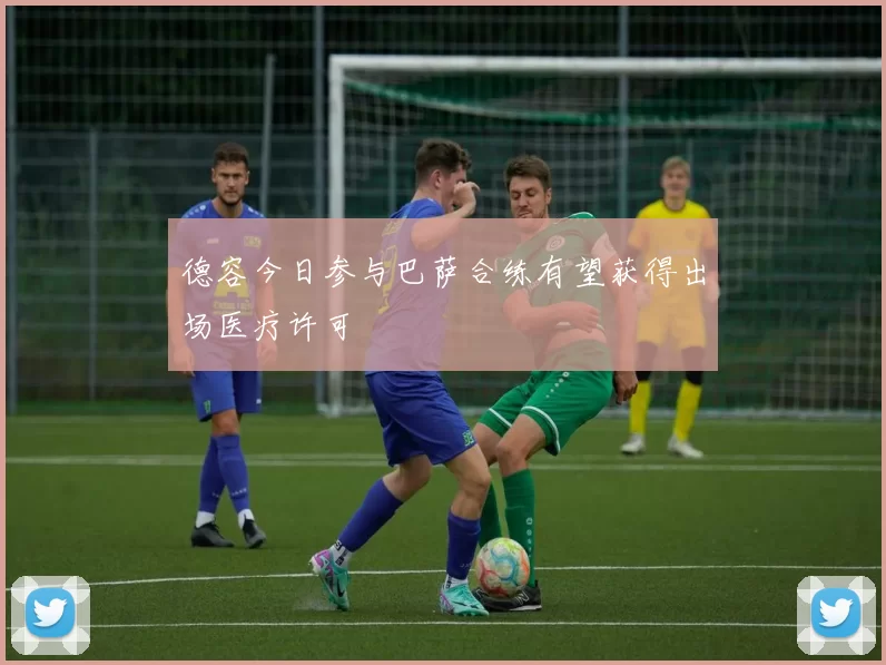 德容今日参与巴萨合练有望获得出场医疗许可