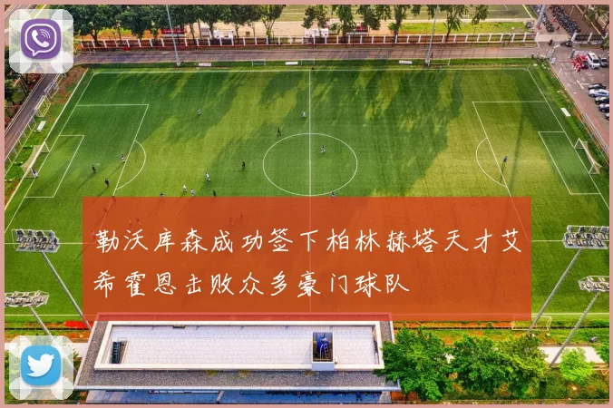 勒沃库森成功签下柏林赫塔天才艾希霍恩击败众多豪门球队