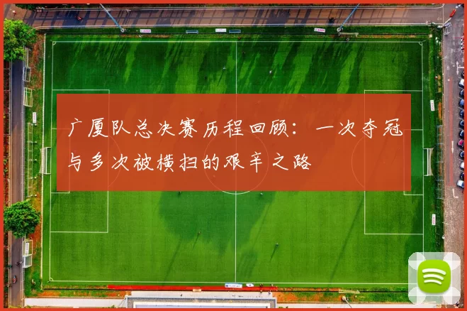 广厦队总决赛历程回顾：一次夺冠与多次被横扫的艰辛之路