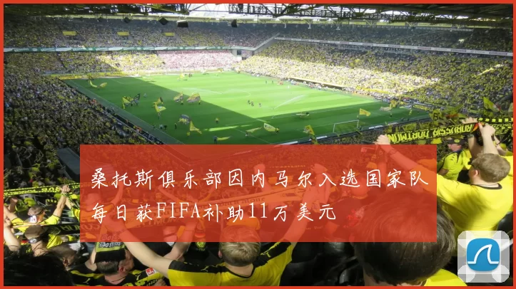 桑托斯俱乐部因内马尔入选国家队每日获FIFA补助11万美元