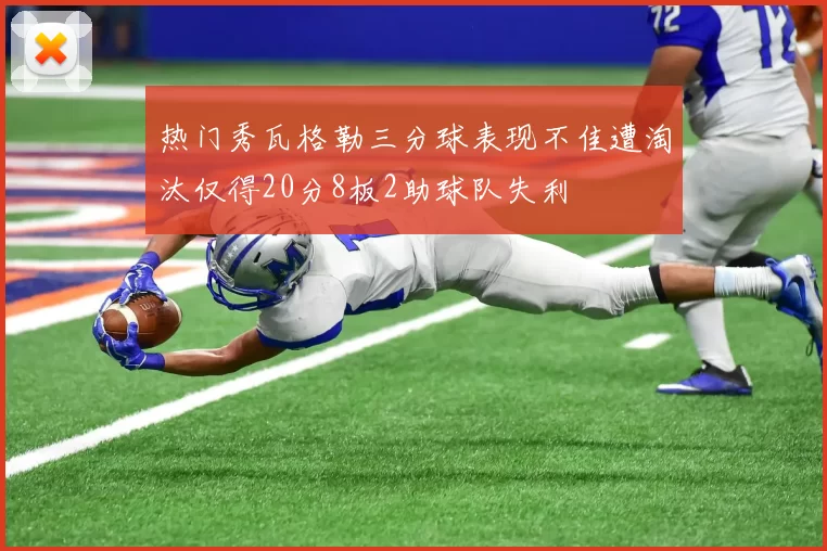 热门秀瓦格勒三分球表现不佳遭淘汰仅得20分8板2助球队失利