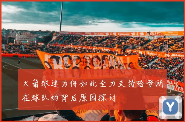 火箭球迷为何如此全力支持哈登所在球队的背后原因探讨
