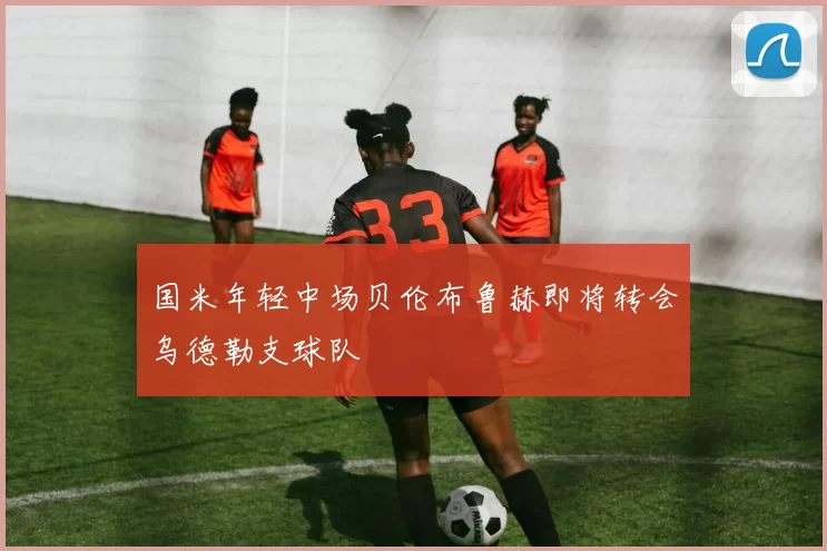 国米年轻中场贝伦布鲁赫即将转会乌德勒支球队