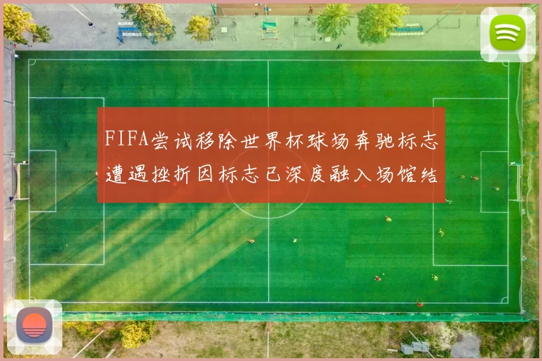 FIFA尝试移除世界杯球场奔驰标志遭遇挫折因标志已深度融入场馆结构