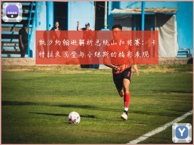 凯沙约翰逊解析总统山扣将赛：卡特拉文戈登与小琼斯的精彩表现