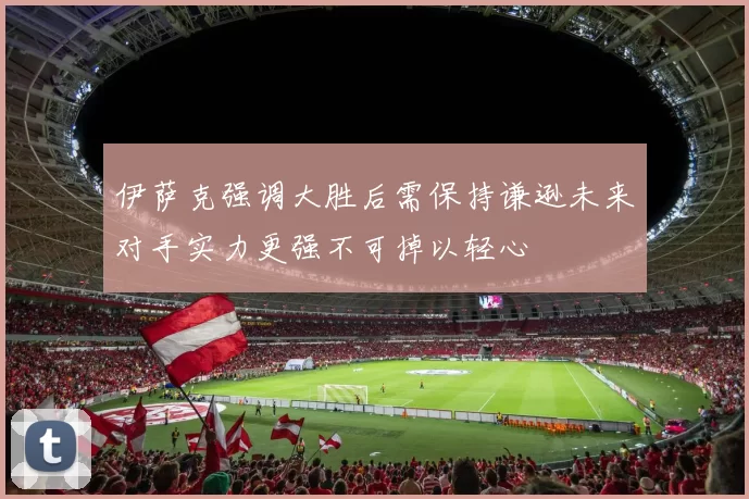 伊萨克强调大胜后需保持谦逊未来对手实力更强不可掉以轻心